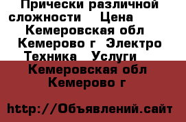 Прически различной сложности  › Цена ­ 500 - Кемеровская обл., Кемерово г. Электро-Техника » Услуги   . Кемеровская обл.,Кемерово г.